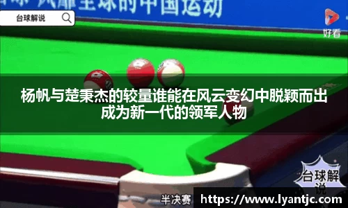 杨帆与楚秉杰的较量谁能在风云变幻中脱颖而出成为新一代的领军人物