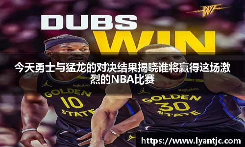 今天勇士与猛龙的对决结果揭晓谁将赢得这场激烈的NBA比赛