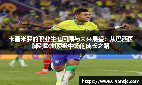 卡塞米罗的职业生涯回顾与未来展望：从巴西国脚到欧洲顶级中场的成长之路