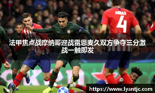 法甲焦点战摩纳哥迎战雷恩麦久双方争夺三分激战一触即发