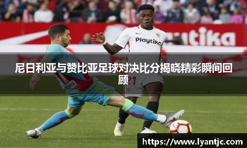 尼日利亚与赞比亚足球对决比分揭晓精彩瞬间回顾