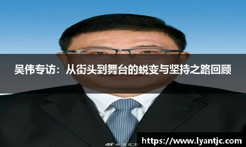 吴伟专访：从街头到舞台的蜕变与坚持之路回顾