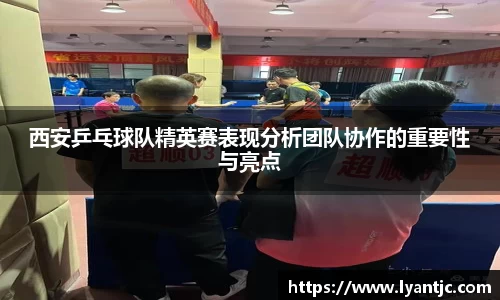 西安乒乓球队精英赛表现分析团队协作的重要性与亮点